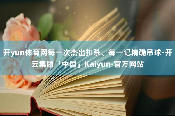 开yun体育网每一次杰出扣杀、每一记精确吊球-开云集团「中国」Kaiyun·官方网站