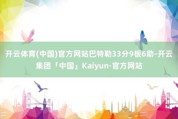 开云体育(中国)官方网站巴特勒33分9板6助-开云集团「中国」Kaiyun·官方网站