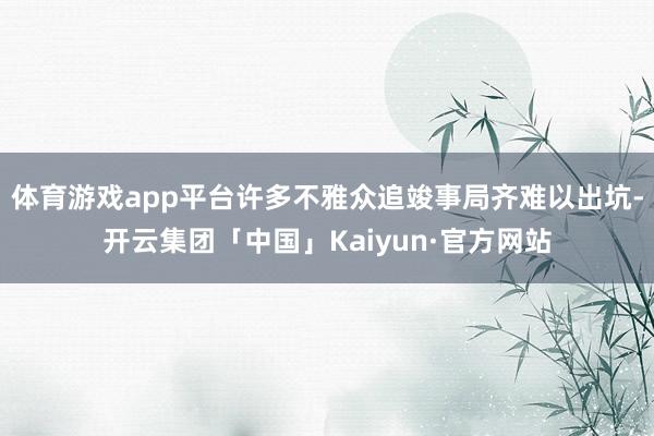 体育游戏app平台许多不雅众追竣事局齐难以出坑-开云集团「中国」Kaiyun·官方网站