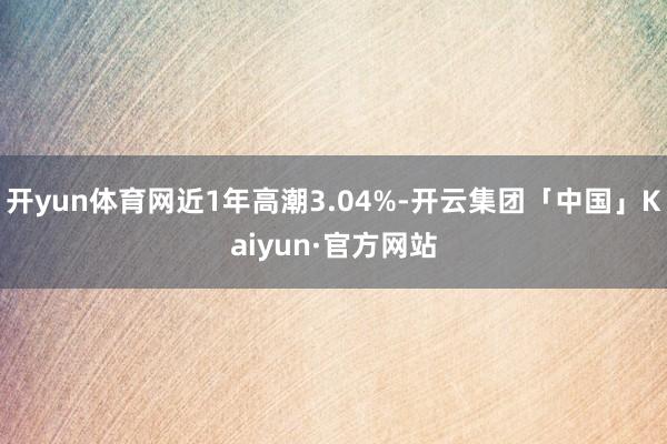 开yun体育网近1年高潮3.04%-开云集团「中国」Kaiyun·官方网站
