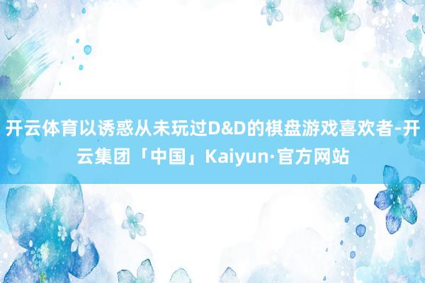 开云体育以诱惑从未玩过D&D的棋盘游戏喜欢者-开云集团「中国」Kaiyun·官方网站
