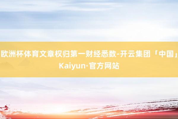 欧洲杯体育文章权归第一财经悉数-开云集团「中国」Kaiyun·官方网站