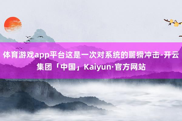 体育游戏app平台这是一次对系统的嚚猾冲击-开云集团「中国」Kaiyun·官方网站