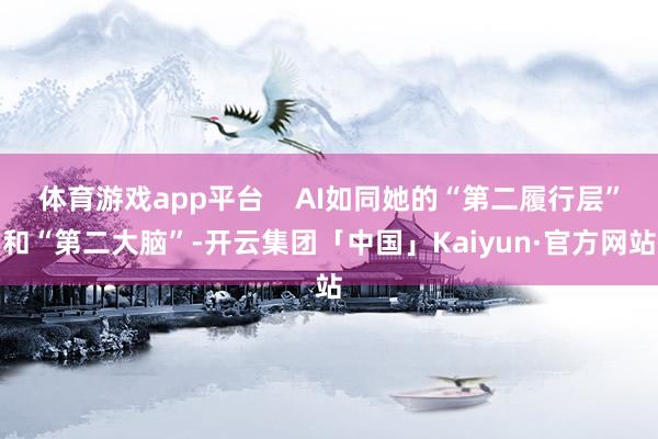 体育游戏app平台    AI如同她的“第二履行层”和“第二大脑”-开云集团「中国」Kaiyun·官方网站