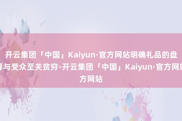 开云集团「中国」Kaiyun·官方网站明确礼品的盘算与受众至关贫穷-开云集团「中国」Kaiyun·官方网站
