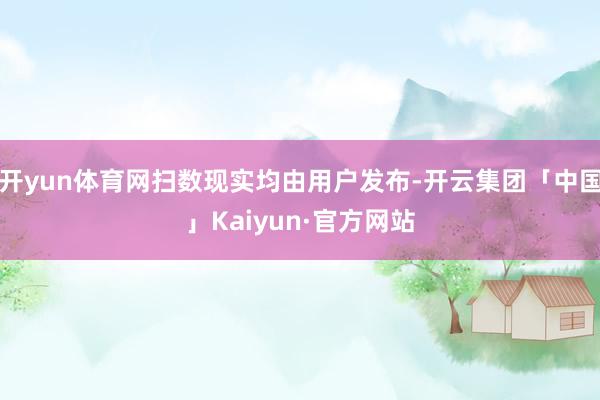 开yun体育网扫数现实均由用户发布-开云集团「中国」Kaiyun·官方网站