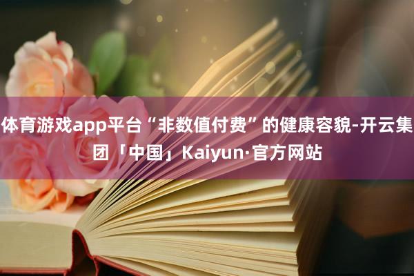 体育游戏app平台“非数值付费”的健康容貌-开云集团「中国」Kaiyun·官方网站