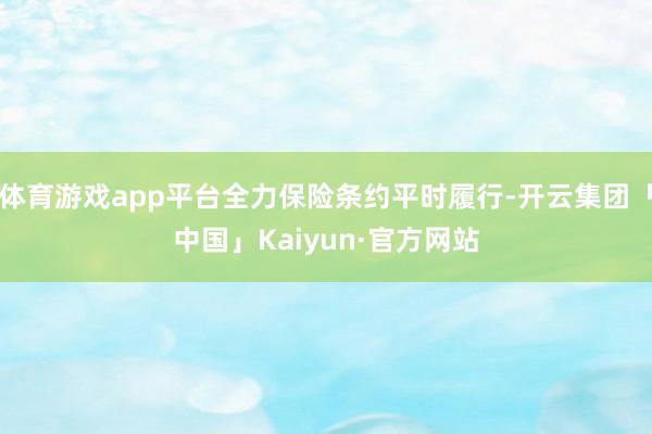 体育游戏app平台全力保险条约平时履行-开云集团「中国」Kaiyun·官方网站