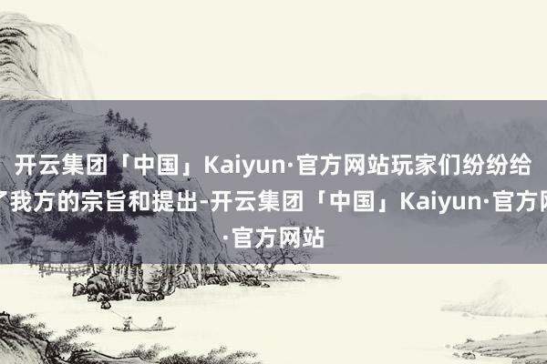 开云集团「中国」Kaiyun·官方网站玩家们纷纷给出了我方的宗旨和提出-开云集团「中国」Kaiyun·官方网站