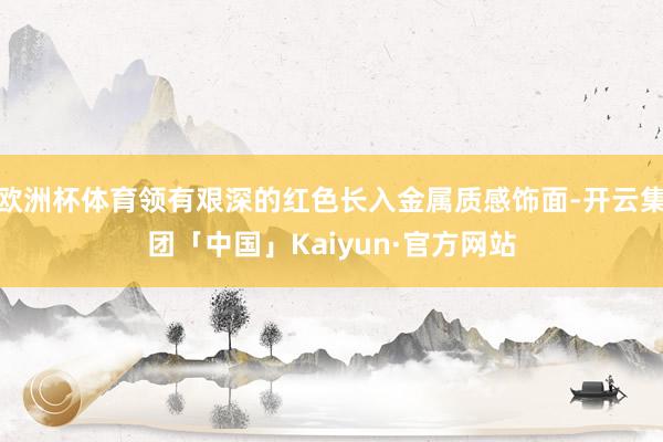 欧洲杯体育领有艰深的红色长入金属质感饰面-开云集团「中国」Kaiyun·官方网站