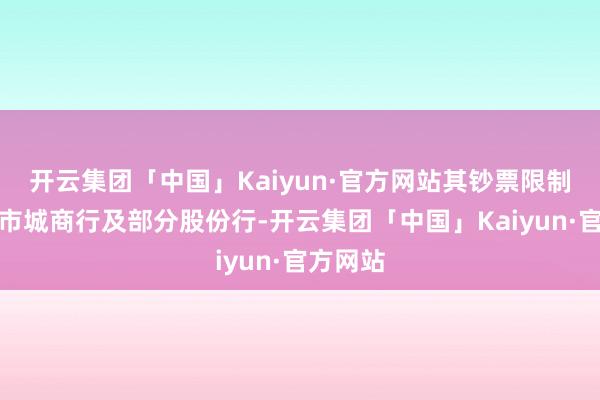 开云集团「中国」Kaiyun·官方网站其钞票限制远超上市城商行及部分股份行-开云集团「中国」Kaiyun·官方网站