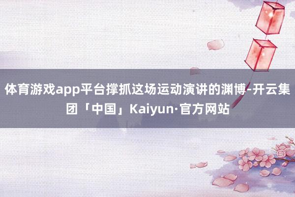 体育游戏app平台撑抓这场运动演讲的渊博-开云集团「中国」Kaiyun·官方网站