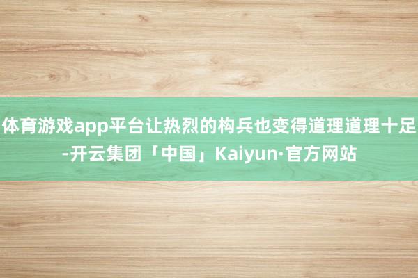 体育游戏app平台让热烈的构兵也变得道理道理十足-开云集团「中国」Kaiyun·官方网站