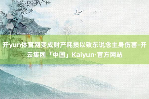 开yun体育网变成财产耗损以致东说念主身伤害-开云集团「中国」Kaiyun·官方网站